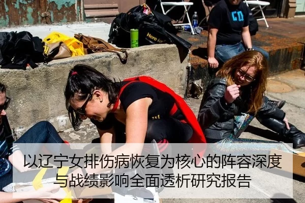 以辽宁女排伤病恢复为核心的阵容深度与战绩影响全面透析研究报告