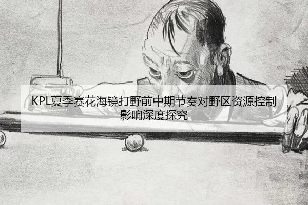 xia-ji-sai-hua-hai-jing-da-ye-qian-zhong-qi-jie-zou-dui-ye-qu-zi-yuan-kong-zhi-ying-xiang-shen-du-tan-jiu-2-825.jpg